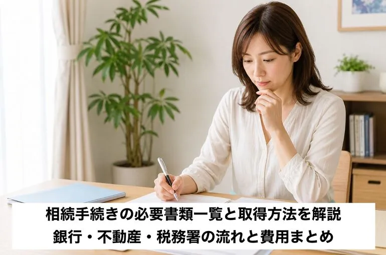 相続手続きの必要書類一覧と取得方法を解説｜銀行・不動産・税務署の流れと費用まとめ